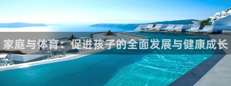 球王会体育：家庭与体育：促进孩子的全面发展与健康成长
