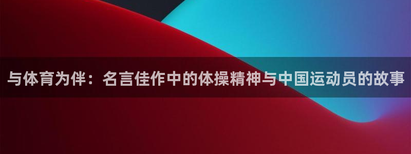 球王会体育：与体育为伴：名言佳作中的体操精神与中国运动员的故事