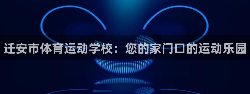 球王会体育：迁安市体育运动学校：您的家门口的运动乐园