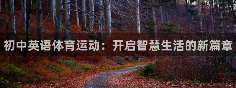 球王会体育：初中英语体育运动：开启智慧生活的新篇章